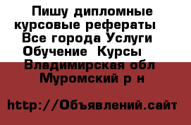 Пишу дипломные курсовые рефераты  - Все города Услуги » Обучение. Курсы   . Владимирская обл.,Муромский р-н